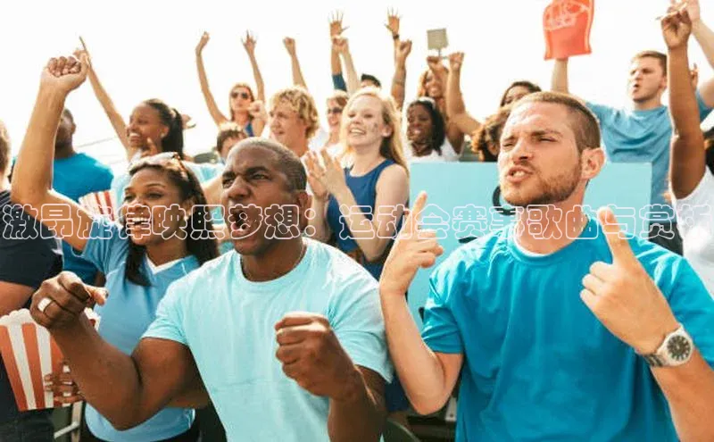 激昂旋律映照梦想：运动会赛事歌曲与赏析