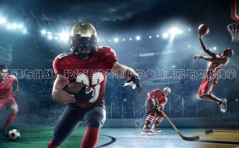 竞速与挑战：轮椅运动赛事中的卓越表现与文化传承