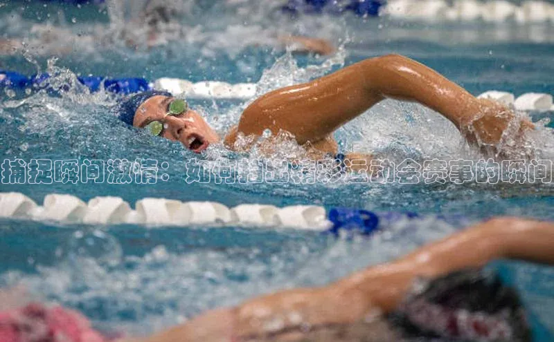 捕捉瞬间激情：如何拍出精彩运动会赛事的瞬间