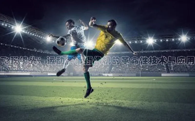飞跃镜头：运动赛事摄像机的革命性技术与应用