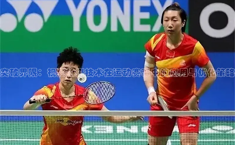 突破界限：视频拍摄技术在运动赛事中的应用与优化策略