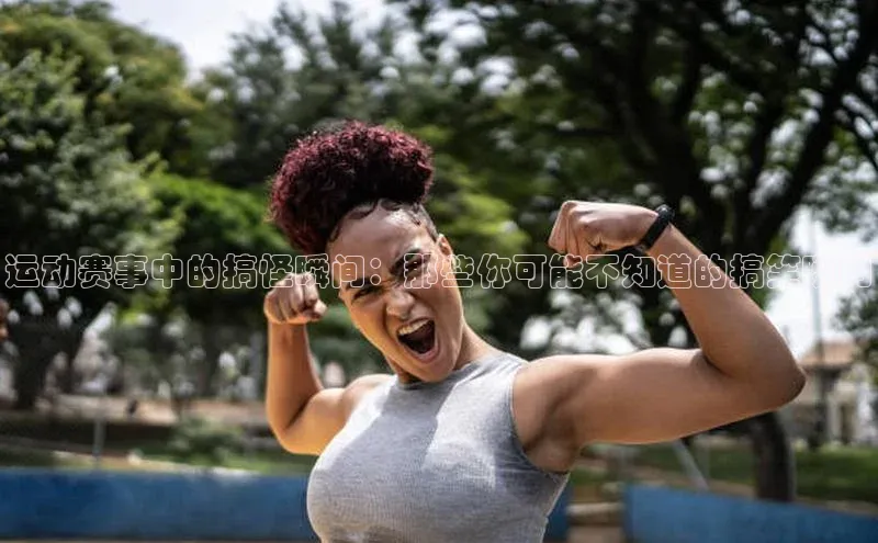 运动赛事中的搞怪瞬间：那些你可能不知道的搞笑瞬间