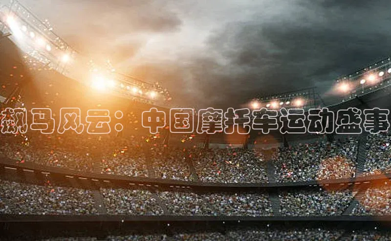 飙马风云：中国摩托车运动盛事
