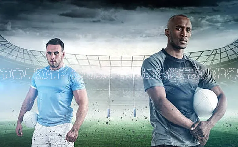 节奏与激情：运动赛事中的最佳伴奏乐曲推荐