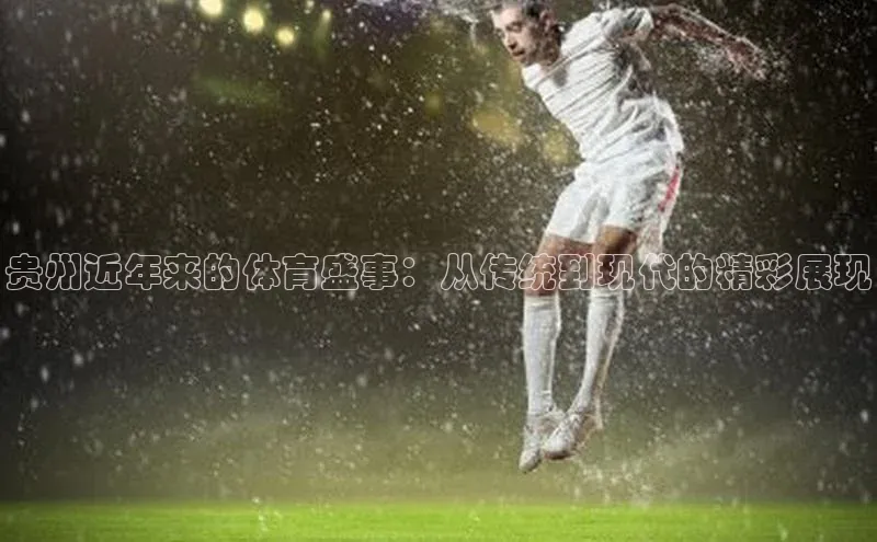 贵州近年来的体育盛事：从传统到现代的精彩展现