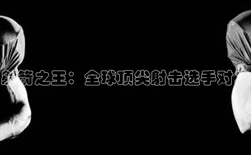 射箭之王：全球顶尖射击选手对决