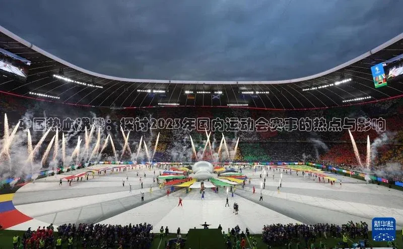 中国热血沸腾：探讨2023年国内运动会赛事的热点与影响