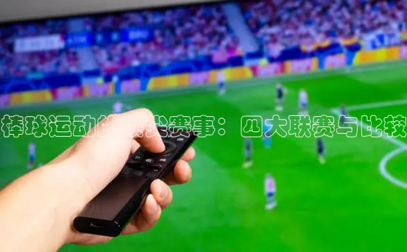 棒球运动的顶尖赛事：四大联赛与比较