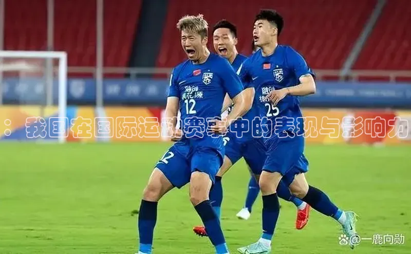 ：我国在国际运动赛事中的表现与影响力