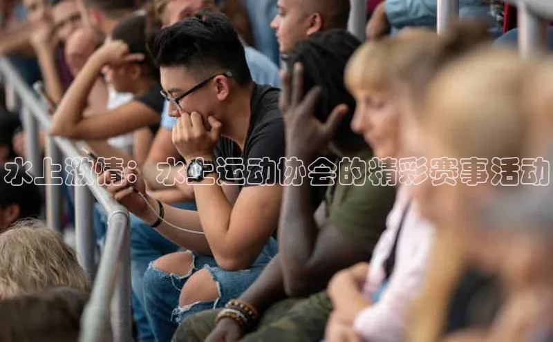水上激情：水上运动协会的精彩赛事活动