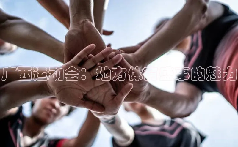 广西运动会：地方体育盛事的魅力